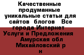 Качественные, продуманные, уникальные статьи для сайтов, блогов - Все города Интернет » Услуги и Предложения   . Амурская обл.,Михайловский р-н